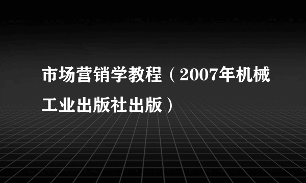 市场营销学教程（2007年机械工业出版社出版）