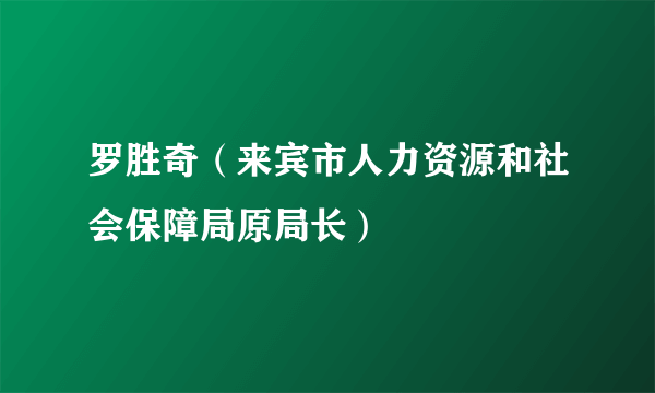 罗胜奇（来宾市人力资源和社会保障局原局长）