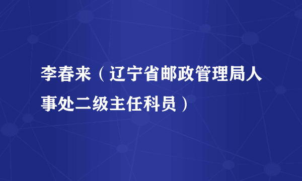 李春来（辽宁省邮政管理局人事处二级主任科员）