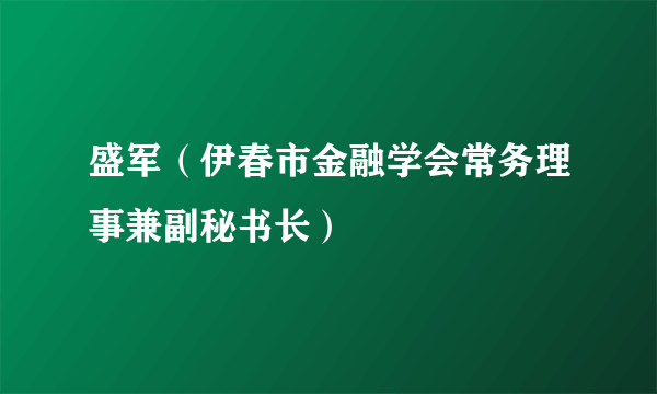 盛军（伊春市金融学会常务理事兼副秘书长）