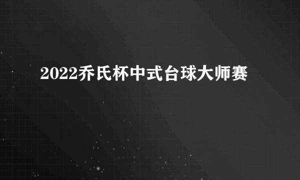 2022乔氏杯中式台球大师赛