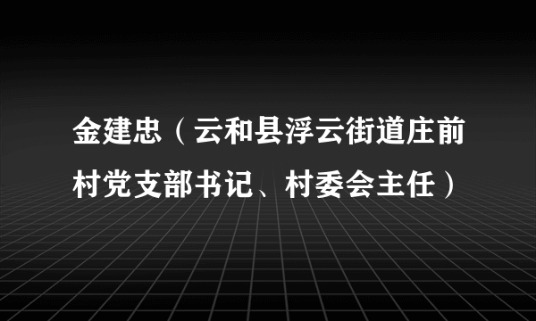 金建忠（云和县浮云街道庄前村党支部书记、村委会主任）