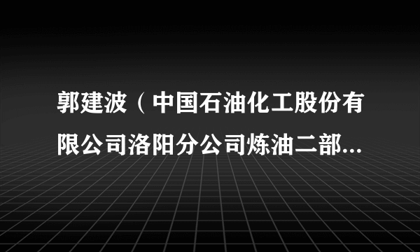 郭建波（中国石油化工股份有限公司洛阳分公司炼油二部首席技师，高级技师）