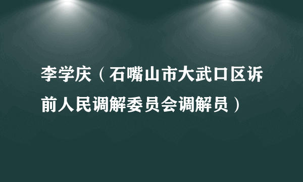 李学庆（石嘴山市大武口区诉前人民调解委员会调解员）