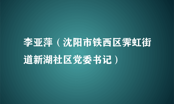 李亚萍（沈阳市铁西区霁虹街道新湖社区党委书记）