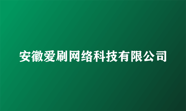 安徽爱刷网络科技有限公司