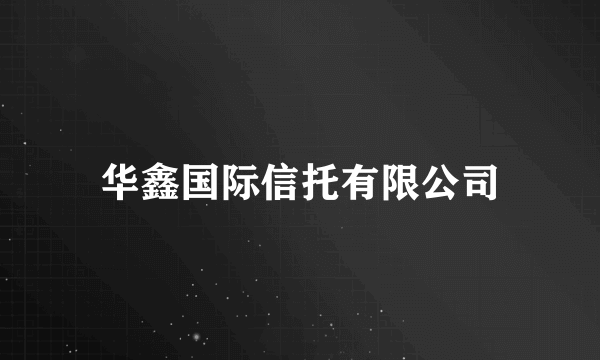 华鑫国际信托有限公司