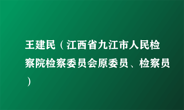 王建民（江西省九江市人民检察院检察委员会原委员、检察员）