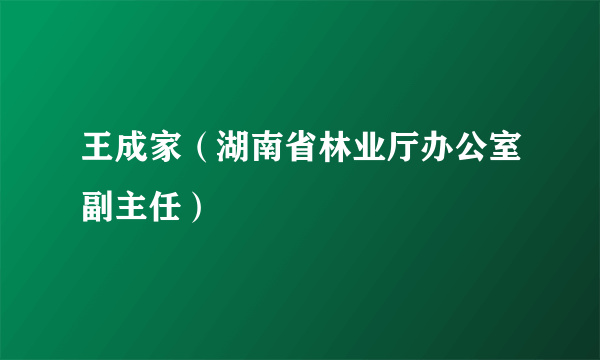 王成家（湖南省林业厅办公室副主任）