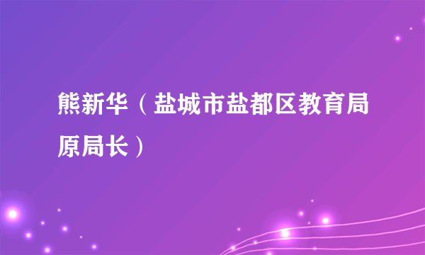 熊新华（盐城市盐都区教育局原局长）