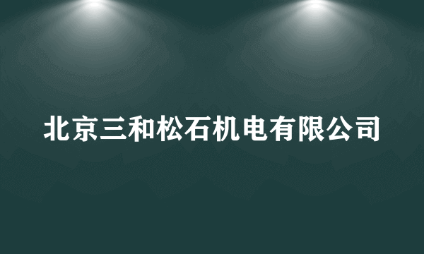 北京三和松石机电有限公司