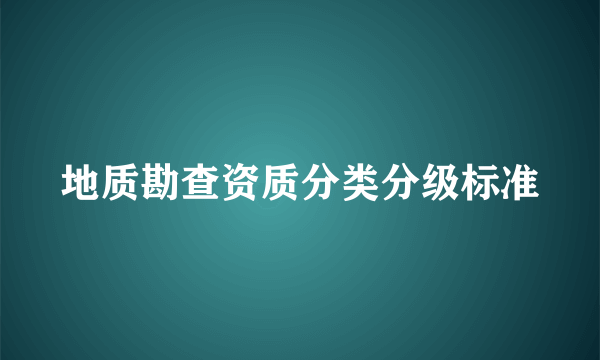 地质勘查资质分类分级标准