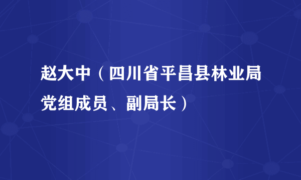 赵大中（四川省平昌县林业局党组成员、副局长）