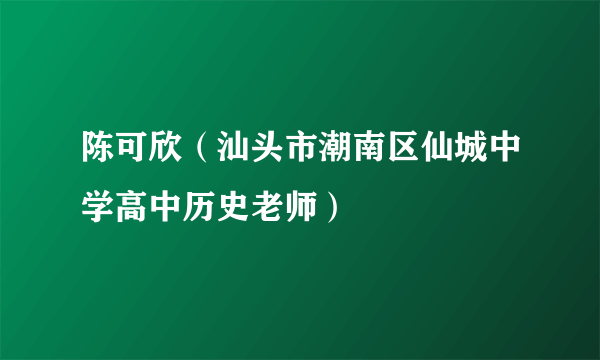 陈可欣（汕头市潮南区仙城中学高中历史老师）