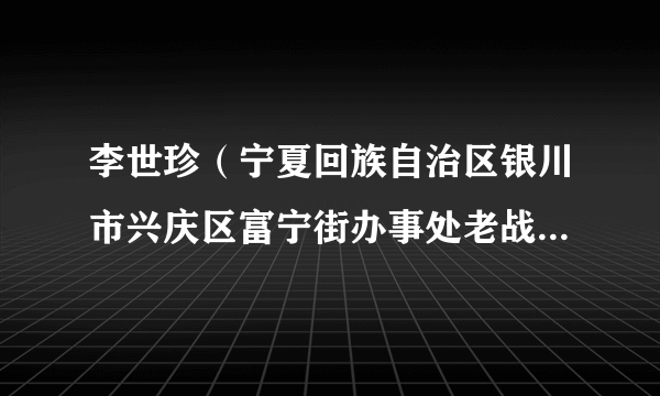 李世珍（宁夏回族自治区银川市兴庆区富宁街办事处老战士艺术团团长）