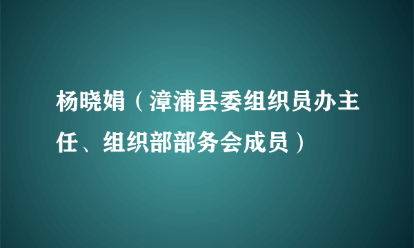 杨晓娟（漳浦县委组织员办主任、组织部部务会成员）