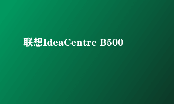 联想IdeaCentre B500