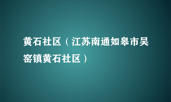 黄石社区（江苏南通如皋市吴窑镇黄石社区）