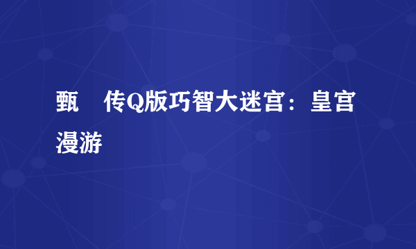 甄嬛传Q版巧智大迷宫：皇宫漫游