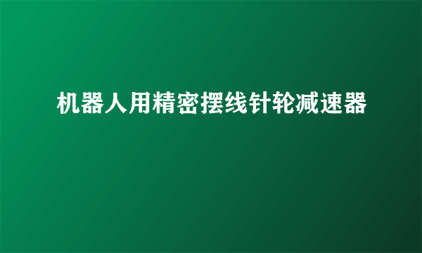 机器人用精密摆线针轮减速器