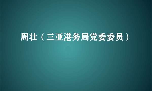 周壮（三亚港务局党委委员）