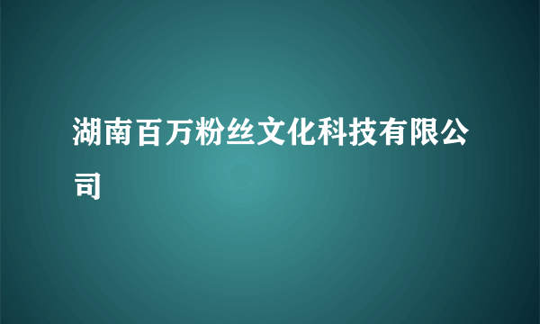 湖南百万粉丝文化科技有限公司