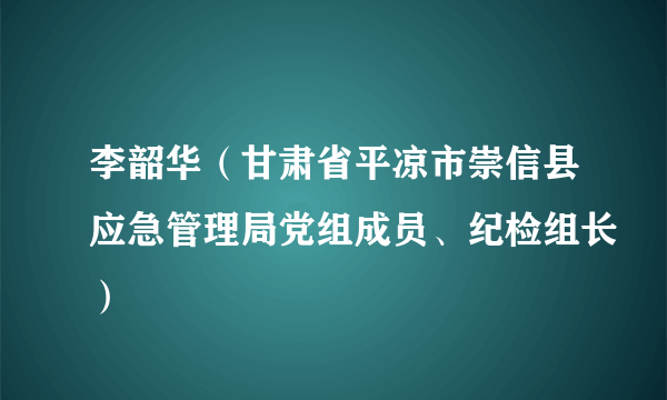 李韶华（甘肃省平凉市崇信县应急管理局党组成员、纪检组长）