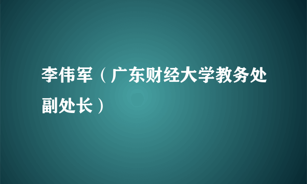 李伟军（广东财经大学教务处副处长）