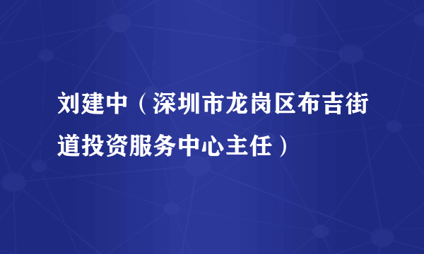 刘建中（深圳市龙岗区布吉街道投资服务中心主任）