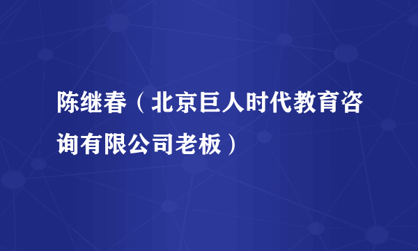 陈继春（北京巨人时代教育咨询有限公司老板）