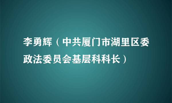 李勇辉（中共厦门市湖里区委政法委员会基层科科长）