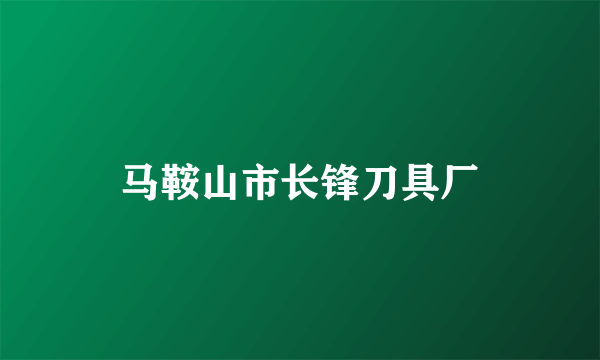 马鞍山市长锋刀具厂