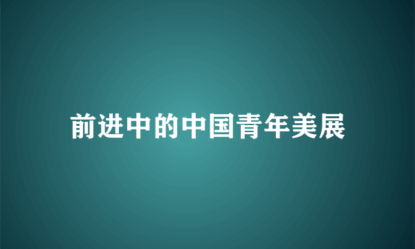 前进中的中国青年美展