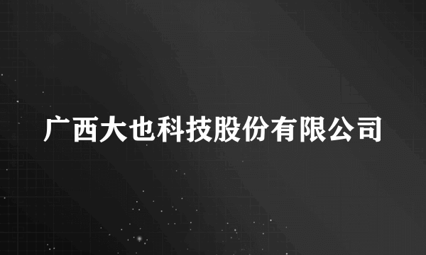 广西大也科技股份有限公司