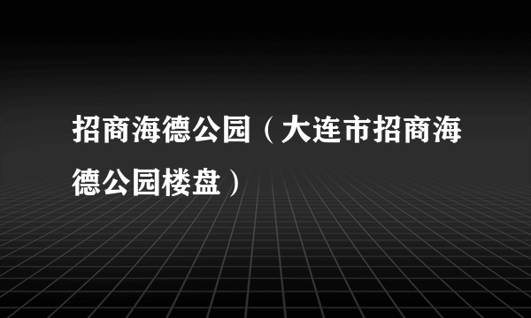 招商海德公园（大连市招商海德公园楼盘）