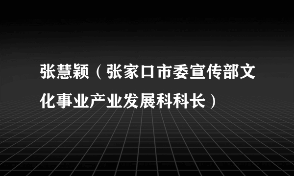 张慧颖（张家口市委宣传部文化事业产业发展科科长）