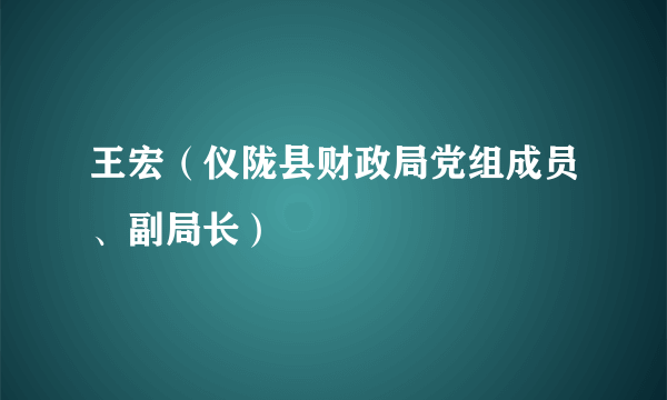 王宏（仪陇县财政局党组成员、副局长）