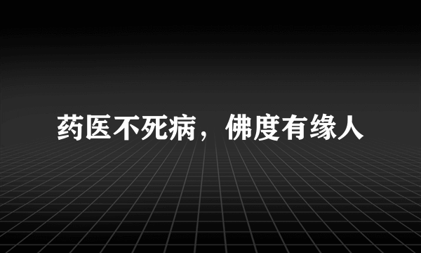 药医不死病，佛度有缘人