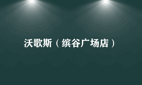 沃歌斯（缤谷广场店）