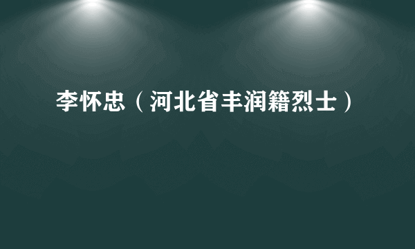 李怀忠（河北省丰润籍烈士）