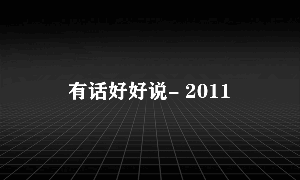 有话好好说- 2011