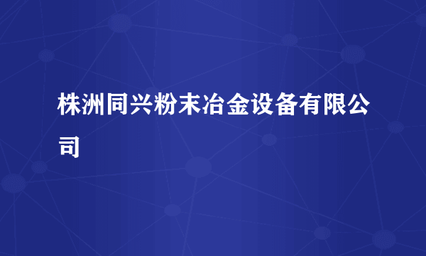 株洲同兴粉末冶金设备有限公司