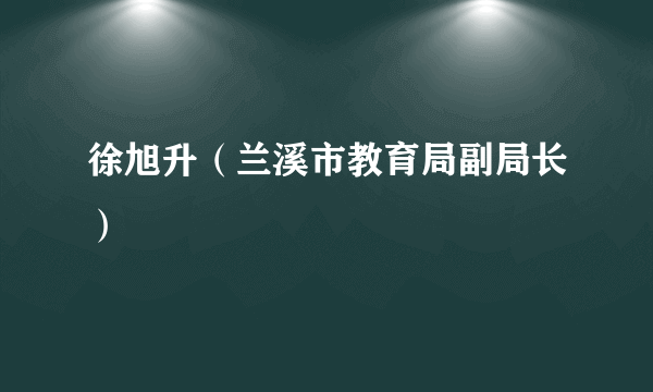 徐旭升（兰溪市教育局副局长）