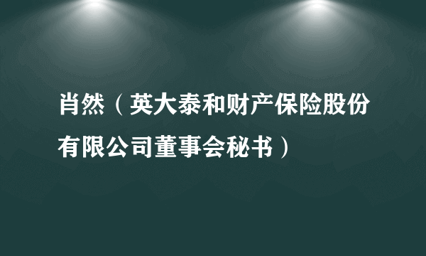 肖然（英大泰和财产保险股份有限公司董事会秘书）