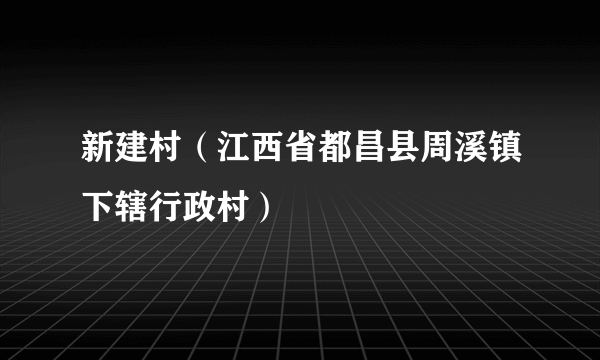 新建村（江西省都昌县周溪镇下辖行政村）