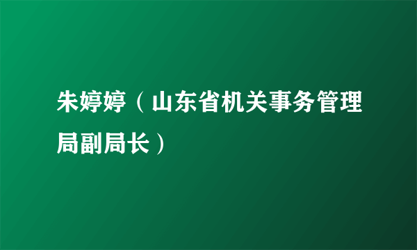 朱婷婷（山东省机关事务管理局副局长）