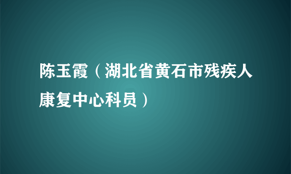 陈玉霞（湖北省黄石市残疾人康复中心科员）