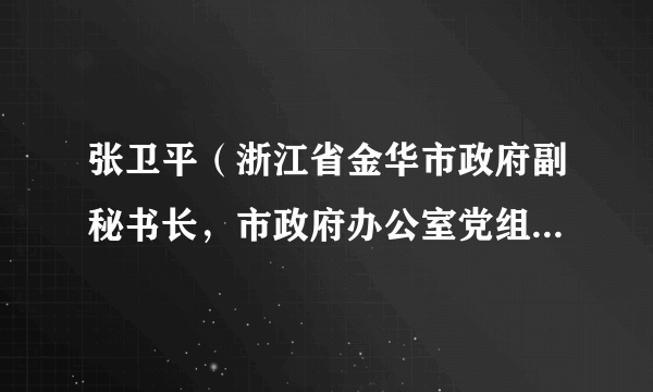 张卫平（浙江省金华市政府副秘书长，市政府办公室党组成员、三级调研员）