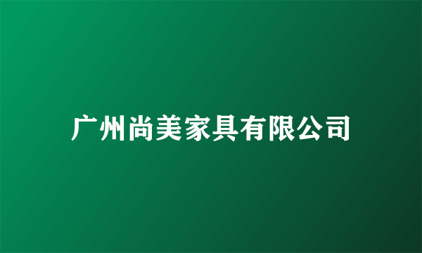 广州尚美家具有限公司