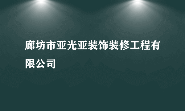 廊坊市亚光亚装饰装修工程有限公司